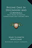 Bygone Days In Devonshire And Cornwall: With Notes Of Existing Superstitions And Customs (1874)