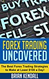 Forex Trading Uncovered - The Best Forex Trading Strategies To Make At Least $100 A Day! (Forex Made Simple Book 4)