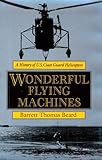 Wonderful Flying Machines: A History Of U.s. Coast Guard Helicopters