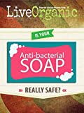 Live Organic: Is Antibacterial Soap Safe?