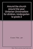 Around The Church Around The Year: Unitarian Universalism For Children, Kindergarten To Grade 2