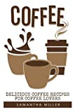 Coffee: Delicious Coffee Recipes For Coffee, Cappuccino, Mocha