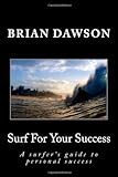 Surf For Your Success: A Surfer's Guide To Personal Success. (Volume 1)
