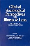 Clinical Sociological Perspectives On Illness And Loss: The Linkage Of Theory And Practice